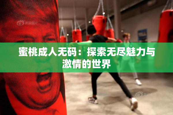 蜜桃成人无码：探索无尽魅力与激情的世界