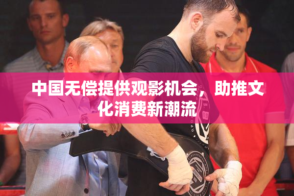 中国无偿提供观影机会，助推文化消费新潮流
