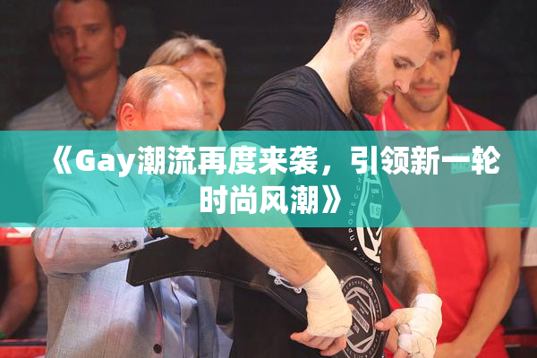 《Gay潮流再度来袭，引领新一轮时尚风潮》