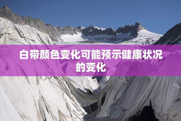 白带颜色变化可能预示健康状况的变化