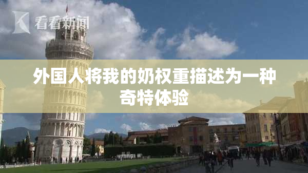 外国人将我的奶权重描述为一种奇特体验