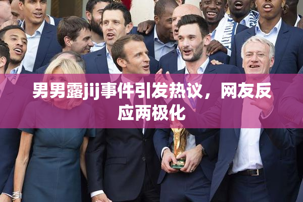 男男露jij事件引发热议，网友反应两极化