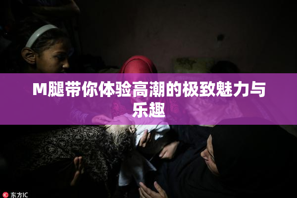 M腿带你体验高潮的极致魅力与乐趣