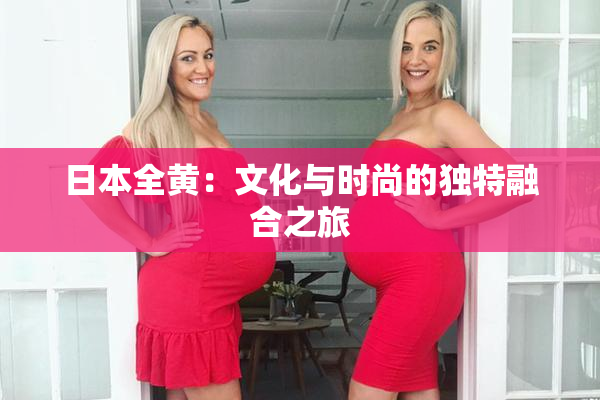 日本全黄：文化与时尚的独特融合之旅