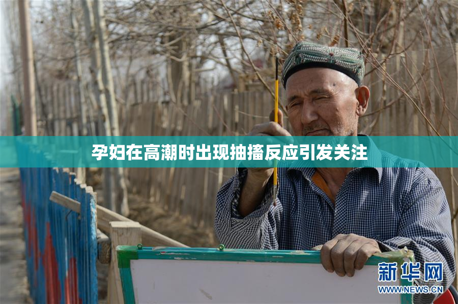 孕妇在高潮时出现抽搐反应引发关注