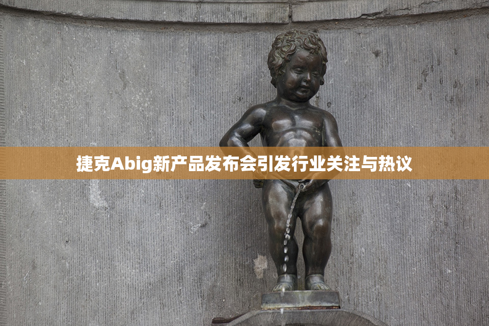 捷克Abig新产品发布会引发行业关注与热议