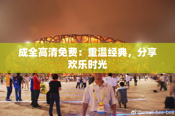 成全高清免费：重温经典，分享欢乐时光