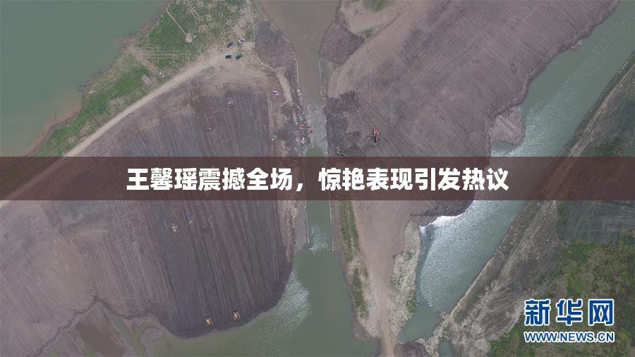 王馨瑶震撼全场，惊艳表现引发热议
