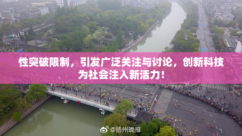 性突破限制，引发广泛关注与讨论，创新科技为社会注入新活力！