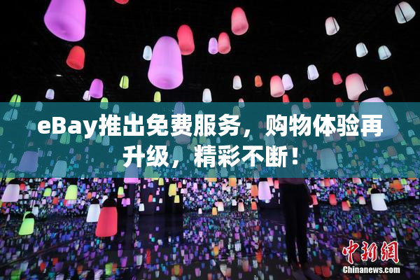 eBay推出免费服务，购物体验再升级，精彩不断！