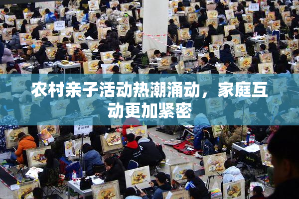农村亲子活动热潮涌动，家庭互动更加紧密