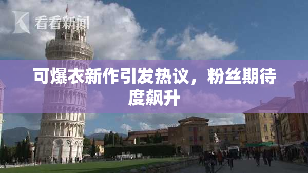 可爆衣新作引发热议，粉丝期待度飙升
