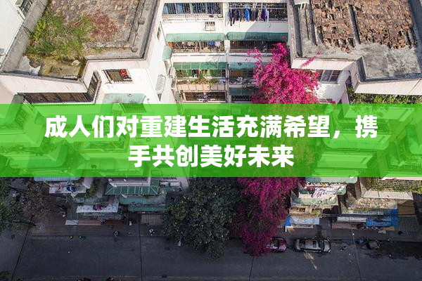 成人们对重建生活充满希望，携手共创美好未来