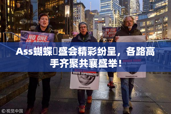 Ass蝴蝶泬盛会精彩纷呈，各路高手齐聚共襄盛举！