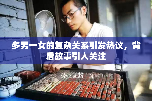 多男一女的复杂关系引发热议，背后故事引人关注