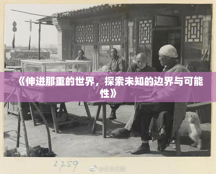 《伸进那重的世界，探索未知的边界与可能性》