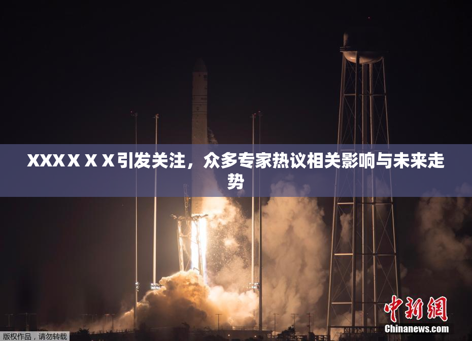 XXXⅩⅩⅩ引发关注，众多专家热议相关影响与未来走势