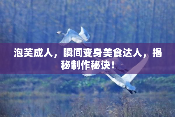 泡芙成人，瞬间变身美食达人，揭秘制作秘诀！