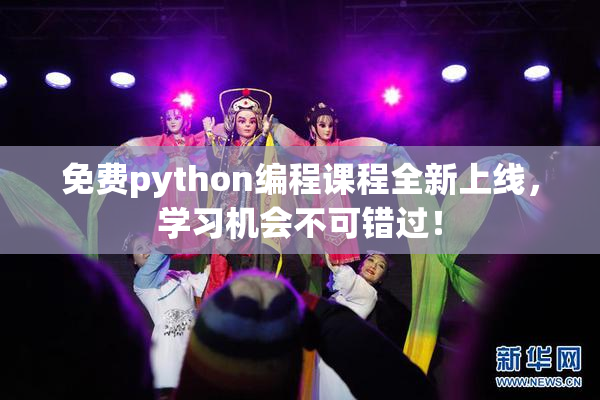 免费python编程课程全新上线，学习机会不可错过！