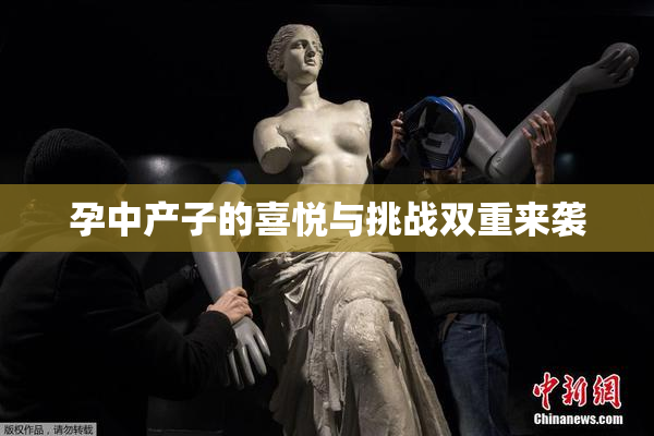 孕中产子的喜悦与挑战双重来袭