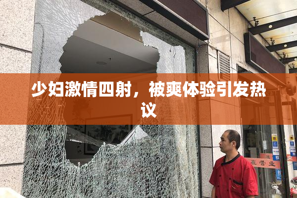 少妇激情四射，被爽体验引发热议