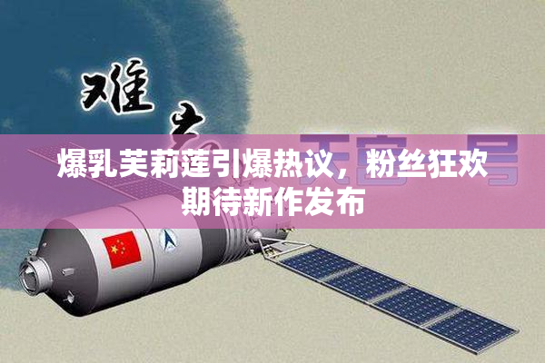 爆乳芙莉莲引爆热议，粉丝狂欢期待新作发布