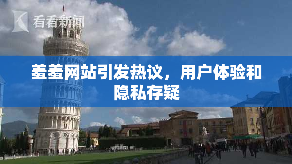 羞羞网站引发热议，用户体验和隐私存疑