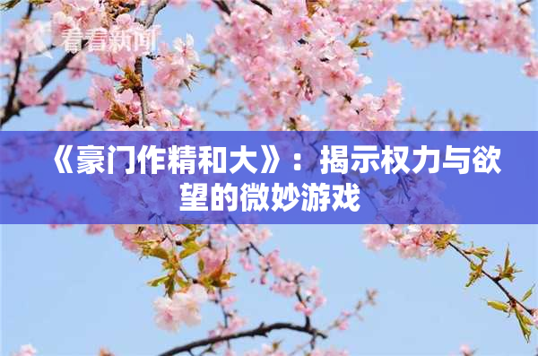 《豪门作精和大》：揭示权力与欲望的微妙游戏