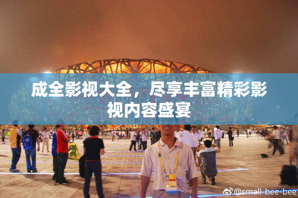 成全影视大全，尽享丰富精彩影视内容盛宴