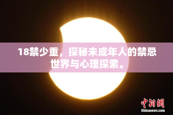 18禁少重，探秘未成年人的禁忌世界与心理探索。