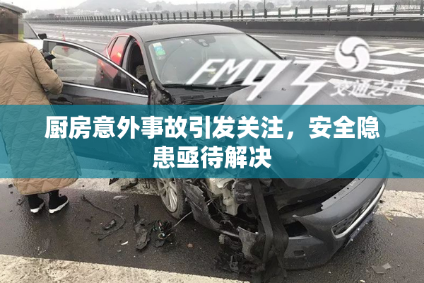 厨房意外事故引发关注，安全隐患亟待解决