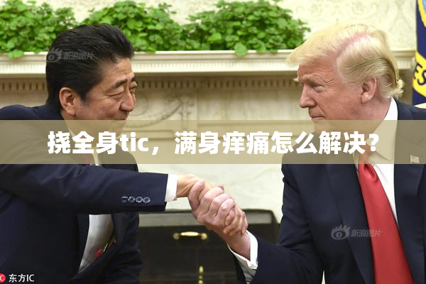 挠全身tic，满身痒痛怎么解决？
