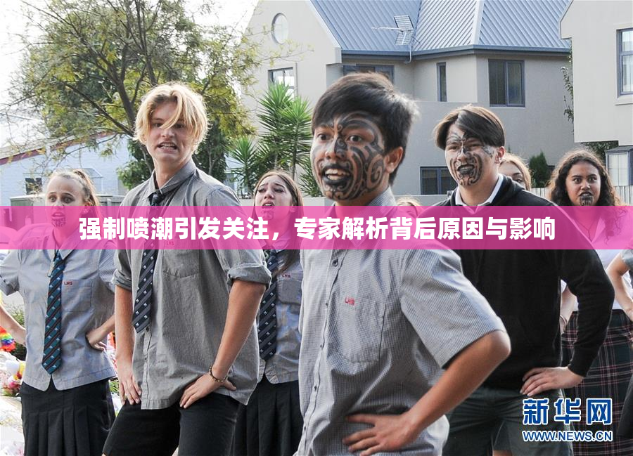 强制喷潮引发关注，专家解析背后原因与影响