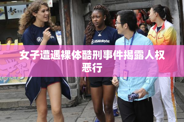 女子遭遇裸体酷刑事件揭露人权恶行