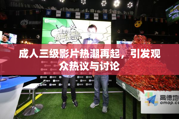 成人三级影片热潮再起，引发观众热议与讨论