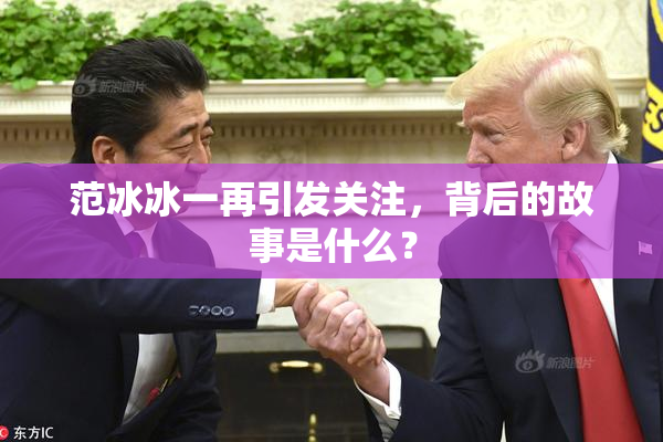 范冰冰一再引发关注，背后的故事是什么？