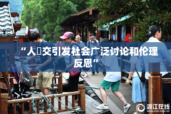 “人獸交引发社会广泛讨论和伦理反思”