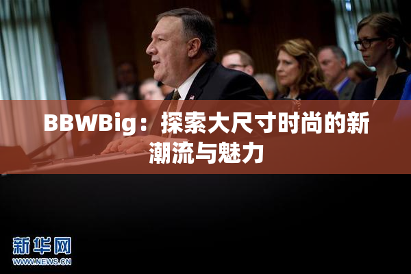 BBWBig：探索大尺寸时尚的新潮流与魅力