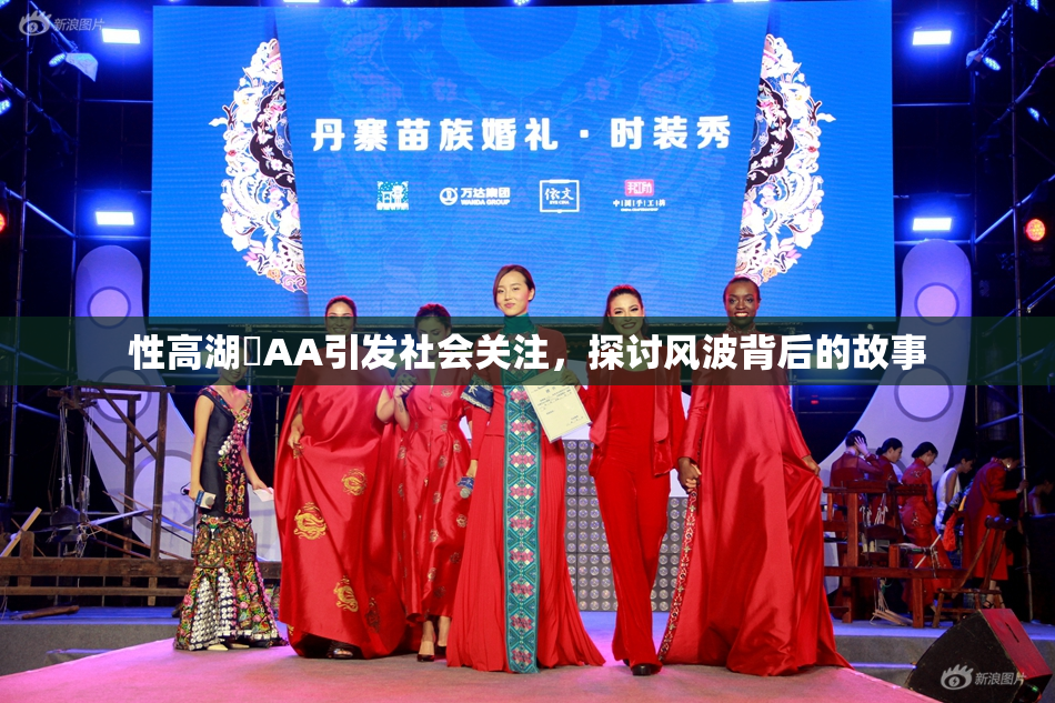 性高湖婬AA引发社会关注，探讨风波背后的故事