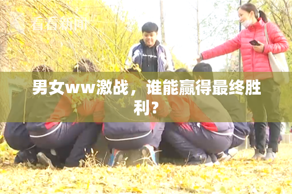 男女ww激战，谁能赢得最终胜利？