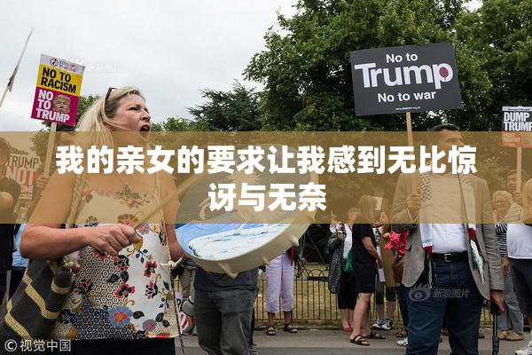 我的亲女的要求让我感到无比惊讶与无奈