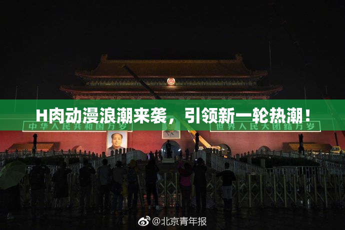 H肉动漫浪潮来袭，引领新一轮热潮！