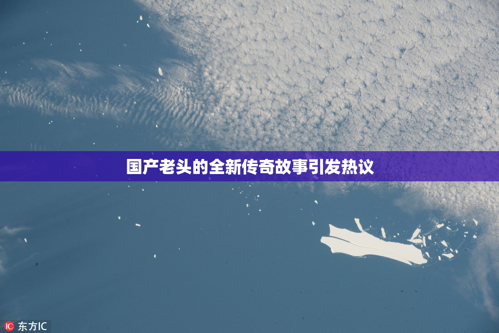 国产老头的全新传奇故事引发热议