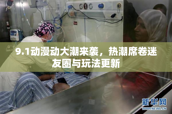 9.1动漫动大潮来袭，热潮席卷迷友圈与玩法更新