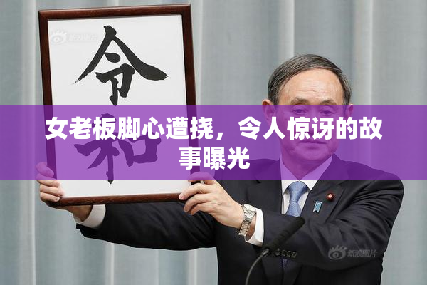 女老板脚心遭挠，令人惊讶的故事曝光