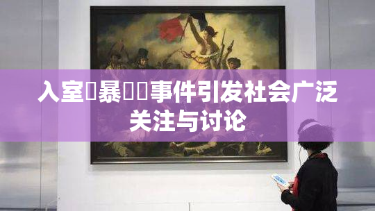 入室強暴強姦事件引发社会广泛关注与讨论