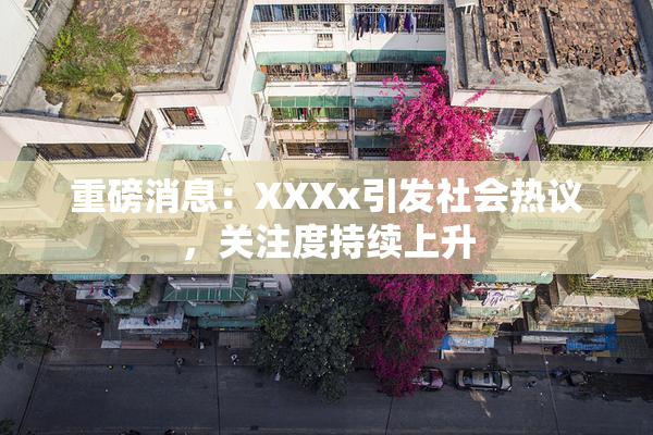重磅消息：XXXx引发社会热议，关注度持续上升