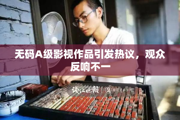 无码A级影视作品引发热议，观众反响不一
