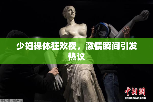 少妇裸体狂欢夜，激情瞬间引发热议