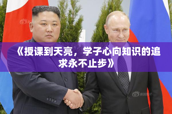 《授课到天亮，学子心向知识的追求永不止步》